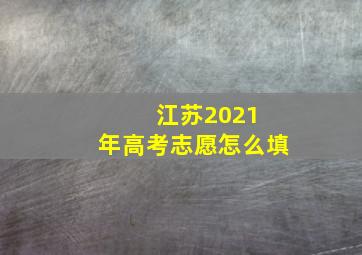 江苏2021 年高考志愿怎么填